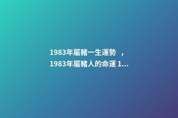 1983年屬豬一生運勢，1983年屬豬人的命運 1983年屬豬人一生的命運